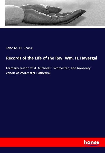 Records of the Life of the Rev. Wm. H. Havergal: formerly rector of St. Nicholas, Worcester, and honorary canon of Worcester Cathedral