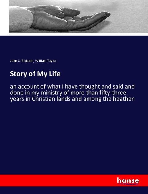 Story of My Life: an account of what I have thought and said and done in my ministry of more than fifty-three years in Christian lands and among the heathen