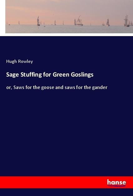 Sage Stuffing for Green Goslings: or, Saws for the goose and saws for the gander