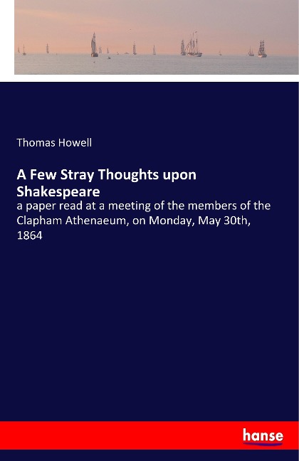 A Few Stray Thoughts upon Shakespeare: a paper read at a meeting of the members of the Clapham Athenaeum, on Monday, May 30th, 1864