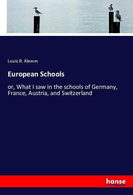European Schools: or, What I saw in the schools of Germany, France, Austria, and Switzerland