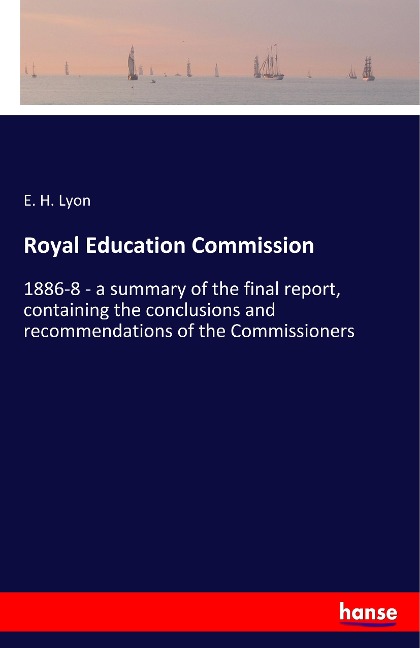Royal Education Commission: 1886-8 - a summary of the final report, containing the conclusions and recommendations of the Commissioners