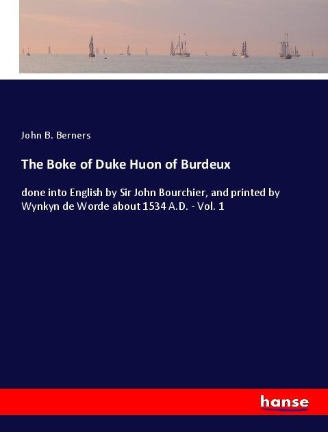 The Boke of Duke Huon of Burdeux: done into English by Sir John Bourchier, and printed by Wynkyn de Worde about 1534 A.D. - Vol. 1