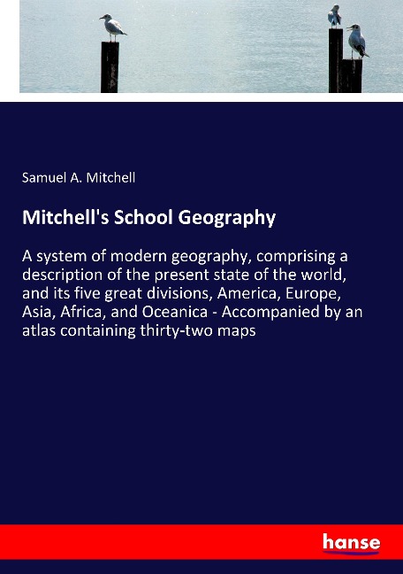 Mitchells School Geography: A system of modern geography, comprising a description of the present state of the world, and its five great divisions, America, Europe, Asia, Africa, and Oceanica - Accompanied by an atlas containing thirty-two maps