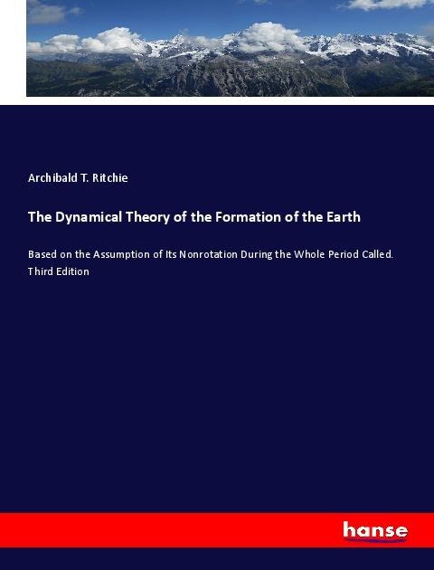 The Dynamical Theory of the Formation of the Earth: Based on the Assumption of Its Nonrotation During the Whole Period Called. Third Edition
