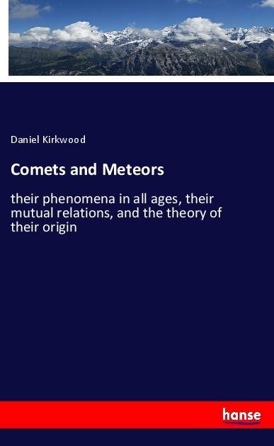 Comets and Meteors: their phenomena in all ages, their mutual relations, and the theory of their origin