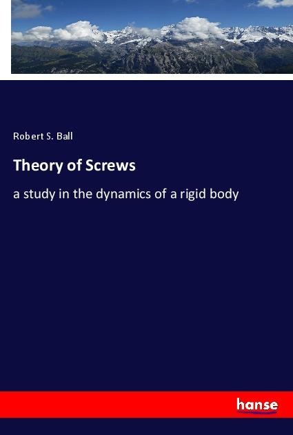 Theory of Screws: a study in the dynamics of a rigid body