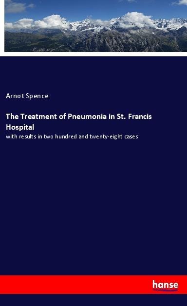 The Treatment of Pneumonia in St. Francis Hospital: with results in two hundred and twenty-eight cases