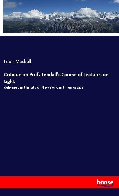 Critique on Prof. Tyndalls Course of Lectures on Light: delivered in the city of New York: in three essays