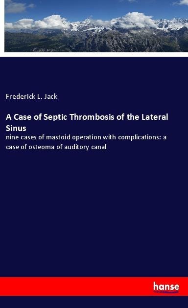 A Case of Septic Thrombosis of the Lateral Sinus: nine cases of mastoid operation with complications: a case of osteoma of auditory canal