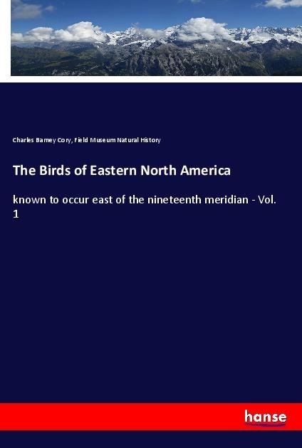 The Birds of Eastern North America: known to occur east of the nineteenth meridian - Vol. 1
