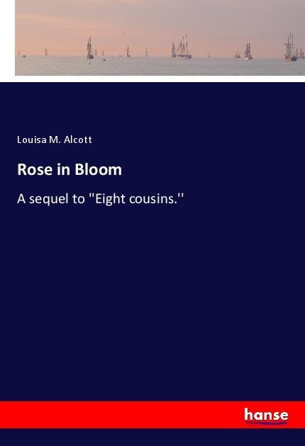 Rose in Bloom: A sequel to Eight cousins.