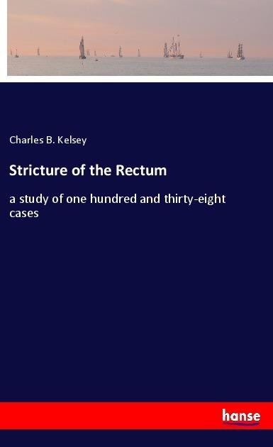 Stricture of the Rectum: a study of one hundred and thirty-eight cases