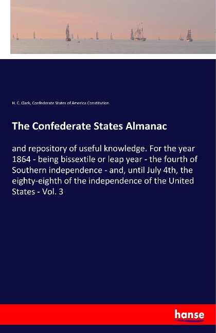 The Confederate States Almanac: and repository of useful knowledge. For the year 1864 - being bissextile or leap year - the fourth of Southern independence - and, until July 4th, the eighty-eighth of the independence of the United States - Vol. 3