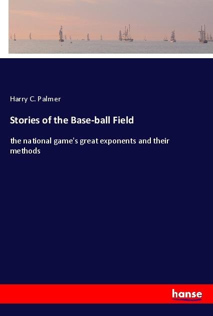 Stories of the Base-ball Field: the national games great exponents and their methods