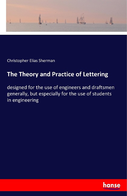 The Theory and Practice of Lettering: designed for the use of engineers and draftsmen generally, but especially for the use of students in engineering