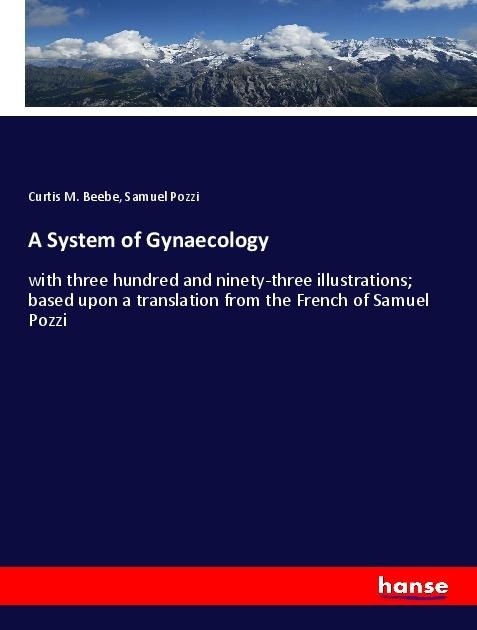 A System of Gynaecology: with three hundred and ninety-three illustrations; based upon a translation from the French of Samuel Pozzi