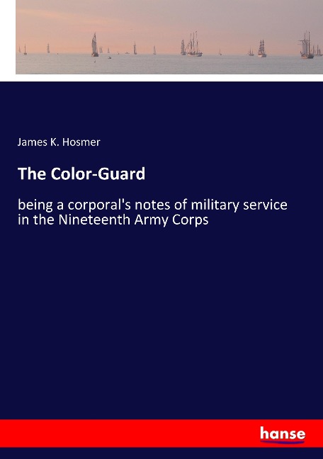 The Color-Guard: being a corporal's notes of military service in the Nineteenth Army Corps