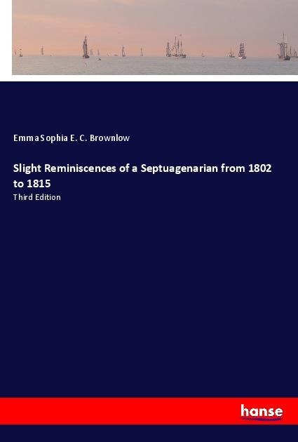 Slight Reminiscences of a Septuagenarian from 1802 to 1815: Third Edition