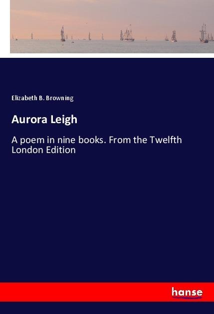 Aurora Leigh: A poem in nine books. From the Twelfth London Edition