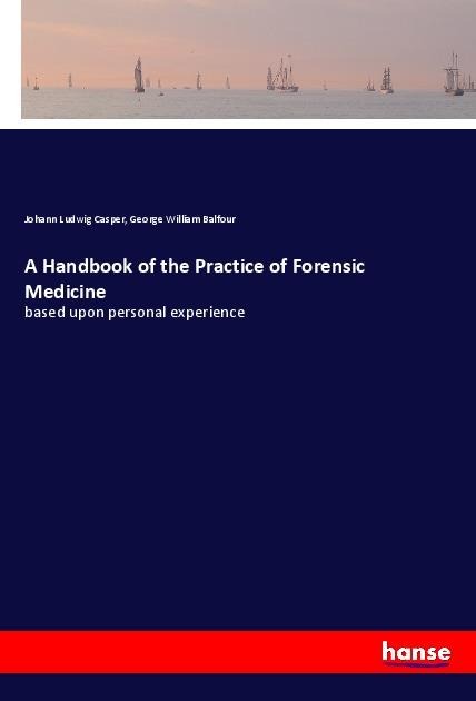 A Handbook of the Practice of Forensic Medicine: based upon personal experience