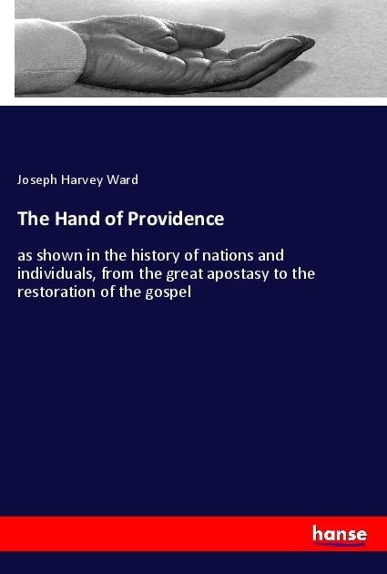 The Hand of Providence: as shown in the history of nations and individuals, from the great apostasy to the restoration of the gospel
