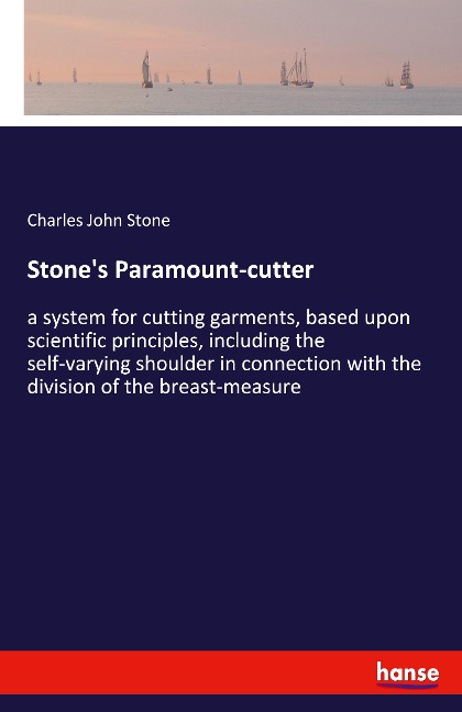 Stones Paramount-cutter: a system for cutting garments, based upon scientific principles, including the self-varying shoulder in connection with the division of the breast-measure