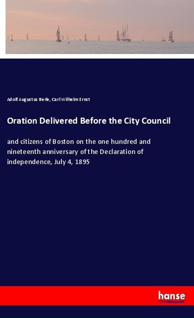 Oration Delivered Before the City Council: and citizens of Boston on the one hundred and nineteenth anniversary of the Declaration of independence, July 4, 1895