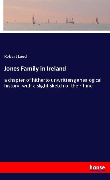 Jones Family in Ireland: a chapter of hitherto unwritten genealogical history, with a slight sketch of their time