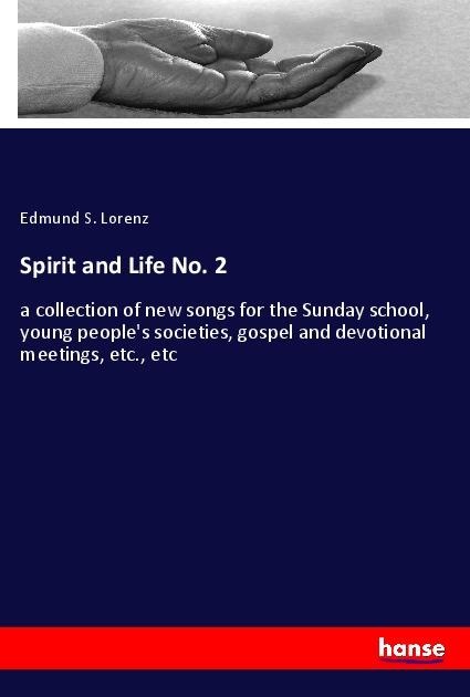 Spirit and Life No. 2: a collection of new songs for the Sunday school, young peoples societies, gospel and devotional meetings, etc., etc