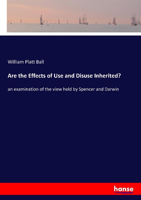 Are the Effects of Use and Disuse Inherited?: an examination of the view held by Spencer and Darwin