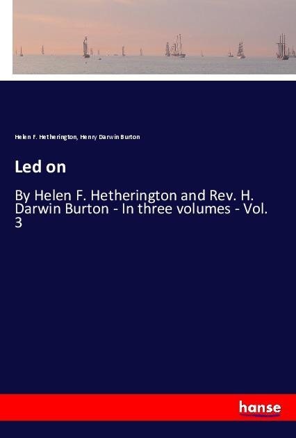 Led on: By Helen F. Hetherington and Rev. H. Darwin Burton - In three volumes - Vol. 3