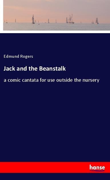 Jack and the Beanstalk: a comic cantata for use outside the nursery