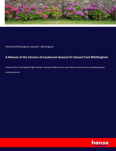 A Memoir of the Services of Lieutenant-General Sir Samuel Ford Whittingham: colonel of the 71st Highland light infantry. Derived chiefly from his own letters and from those of distinguished contemporaries