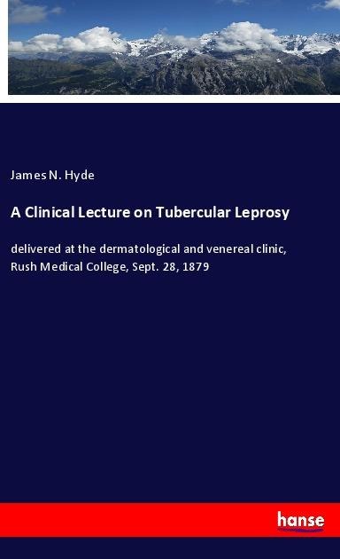 A Clinical Lecture on Tubercular Leprosy: delivered at the dermatological and venereal clinic, Rush Medical College, Sept. 28, 1879