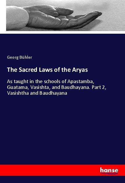 The Sacred Laws of the Aryas: As taught in the schools of Apastamba, Guatama, Vasishta, and Baudhayana. Part 2, Vasishtha and Baudhayana