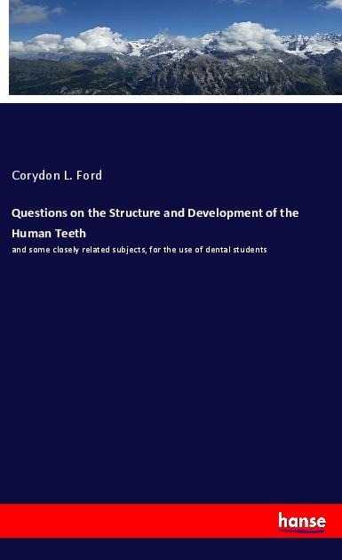 Questions on the Structure and Development of the Human Teeth: and some closely related subjects, for the use of dental students