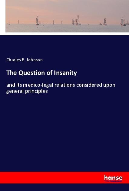The Question of Insanity: and its medico-legal relations considered upon general principles
