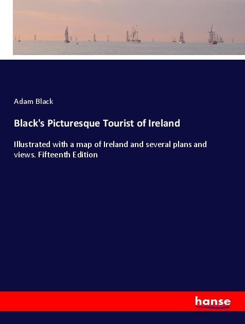 Blacks Picturesque Tourist of Ireland: Illustrated with a map of Ireland and several plans and views. Fifteenth Edition