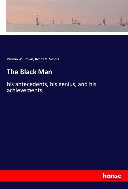 The Black Man: his antecedents, his genius, and his achievements