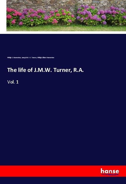 The life of J.M.W. Turner, R.A.: Vol. 1