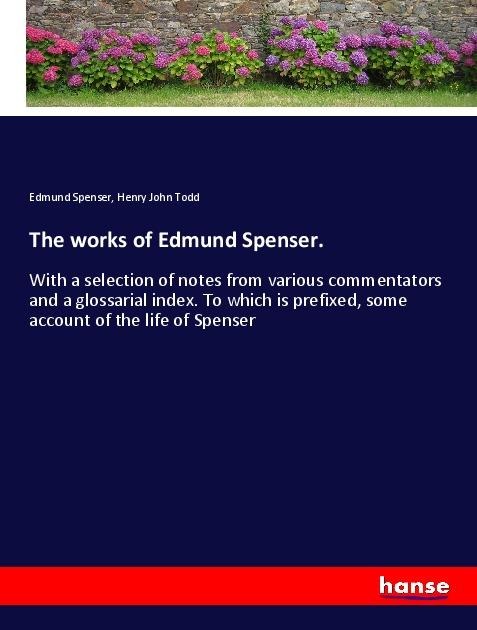 The works of Edmund Spenser.: With a selection of notes from various commentators and a glossarial index. To which is prefixed, some account of the life of Spenser