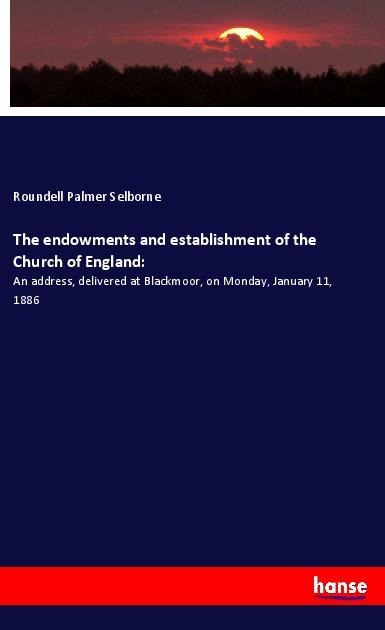 The endowments and establishment of the Church of England:: An address, delivered at Blackmoor, on Monday, January 11, 1886