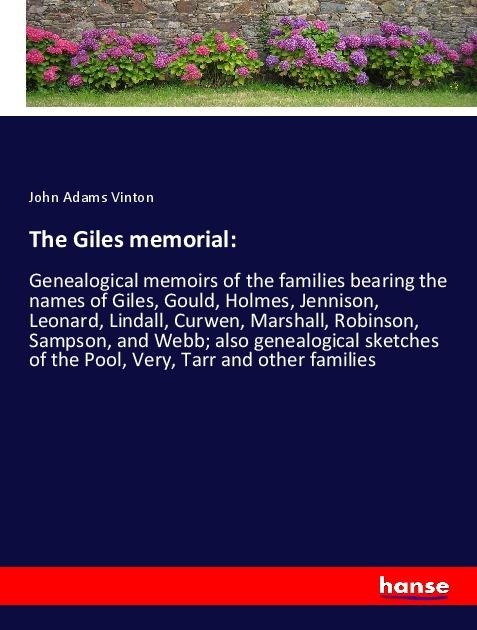 The Giles memorial:: Genealogical memoirs of the families bearing the names of Giles, Gould, Holmes, Jennison, Leonard, Lindall, Curwen, Marshall, Robinson, Sampson, and Webb; also genealogical sketches of the Pool, Very, Tarr and other families