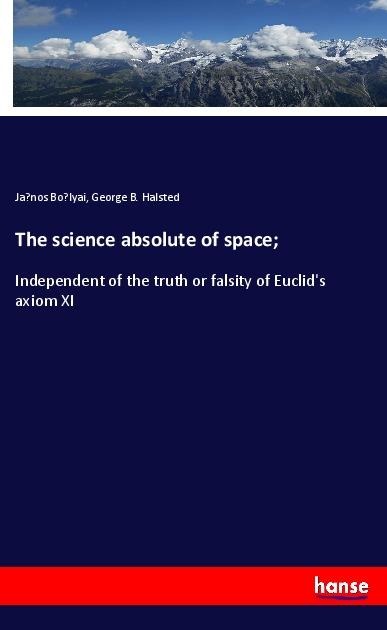 The science absolute of space;: Independent of the truth or falsity of Euclids axiom XI