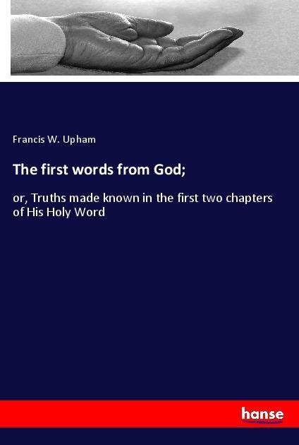 The first words from God;: or, Truths made known in the first two chapters of His Holy Word
