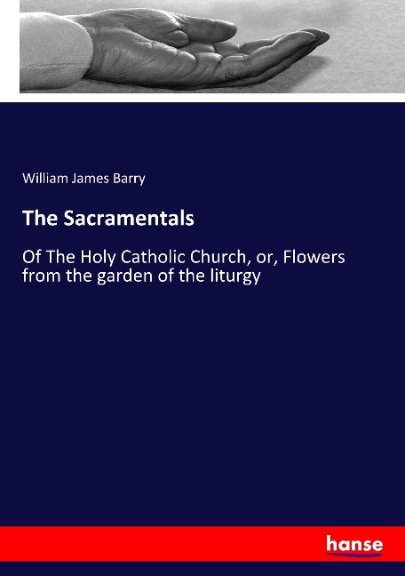 The Sacramentals: Of The Holy Catholic Church, or, Flowers from the garden of the liturgy