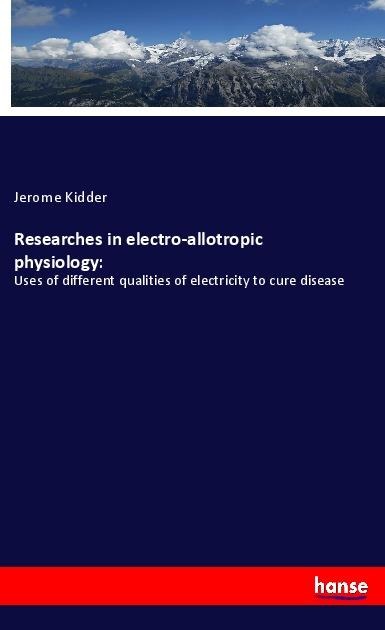 Researches in electro-allotropic physiology:: Uses of different qualities of electricity to cure disease