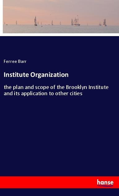 Institute Organization: the plan and scope of the Brooklyn Institute and its application to other cities