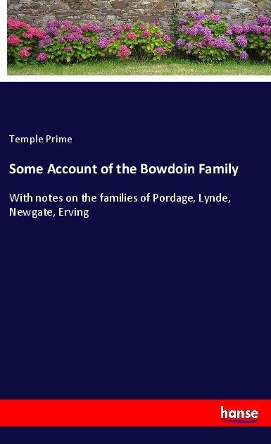Some Account of the Bowdoin Family: With notes on the families of Pordage, Lynde, Newgate, Erving